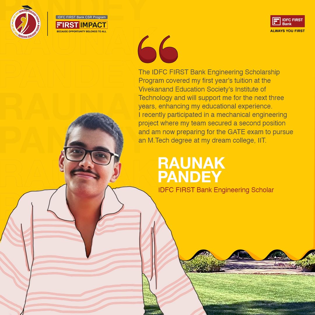 With the backing of the IDFC FIRST Bank Engineering Scholarship Program, Raunak is turning challenges into triumphs. His...